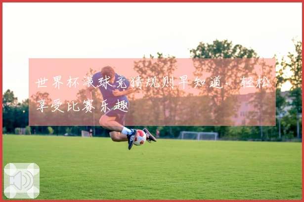 世界杯滚球竞猜规则早知道，轻松享受比赛乐趣
