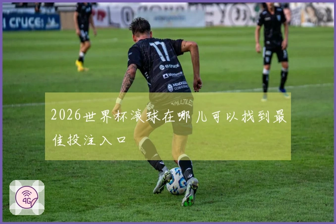 2026世界杯滚球在哪儿可以找到最佳投注入口