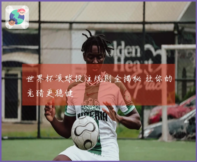 世界杯滚球投注规则全揭秘 让你的竞猜更稳健