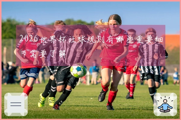 2026世界杯让球规则有哪些重要细节需要了解