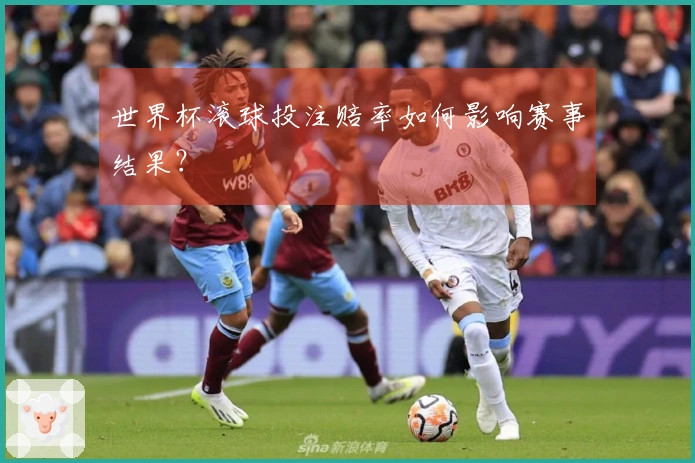 世界杯滚球投注赔率如何影响赛事结果？
