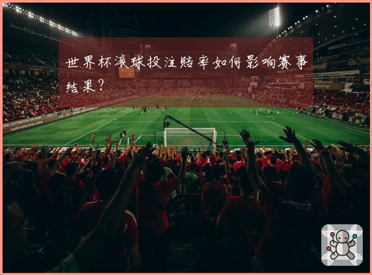世界杯滚球投注赔率如何影响赛事结果？