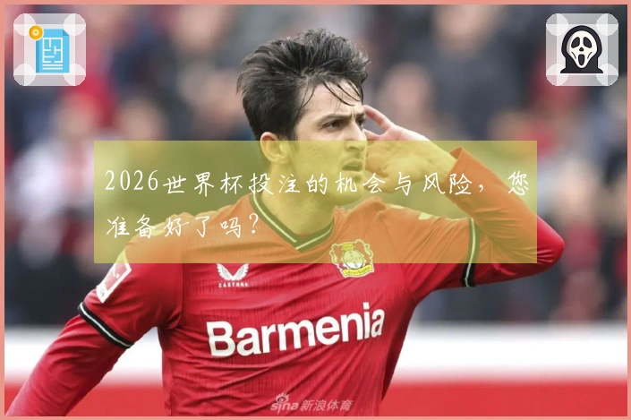 2026世界杯投注的机会与风险，您准备好了吗？